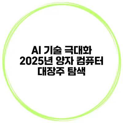 AI 기술 극대화 2025년 양자 컴퓨터 대장주 탐색