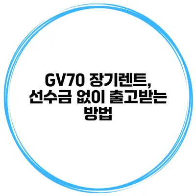 GV70 장기렌트, 선수금 없이 출고받는 방법