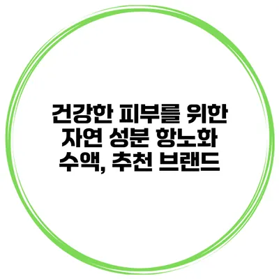 건강한 피부를 위한 자연 성분 항노화 수액, 추천 브랜드