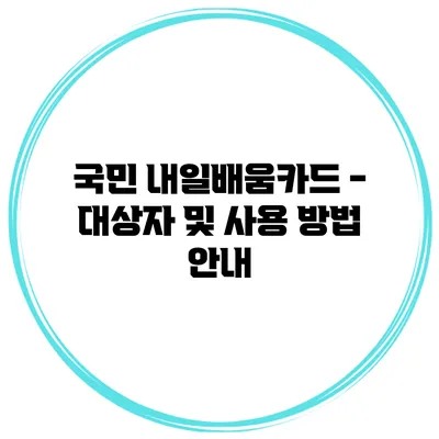 국민 내일배움카드 - 대상자 및 사용 방법 안내