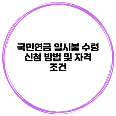 국민연금 일시불 수령 신청 방법 및 자격 조건