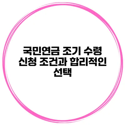 국민연금 조기 수령 신청 조건과 합리적인 선택