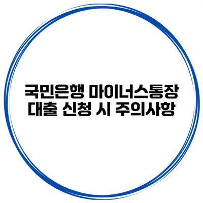 국민은행 마이너스통장 대출 신청 시 주의사항