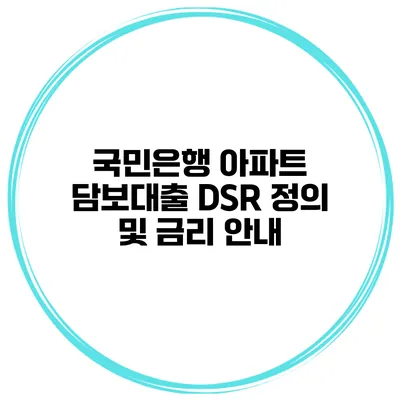 국민은행 아파트 담보대출 DSR 정의 및 금리 안내