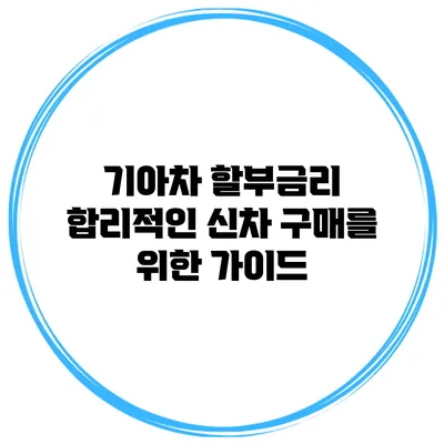 기아차 할부금리 합리적인 신차 구매를 위한 가이드