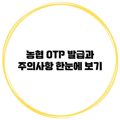 농협 OTP 발급과 주의사항 한눈에 보기