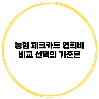농협 체크카드 연회비 비교: 선택의 기준은?