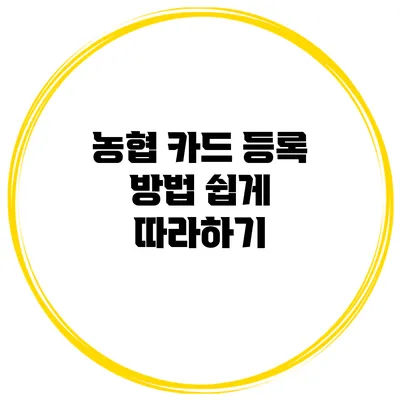 농협 카드 등록 방법: 쉽게 따라하기