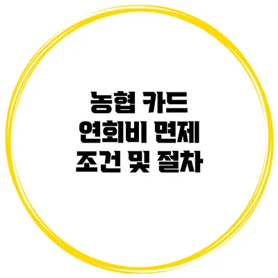 농협 카드 연회비 면제 조건 및 절차