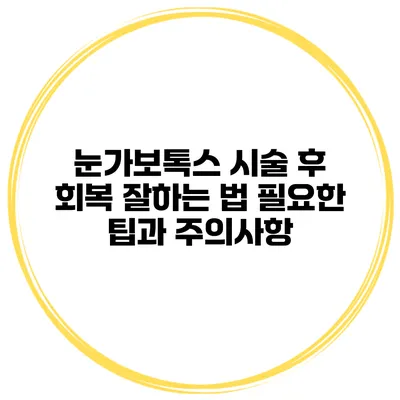 눈가보톡스 시술 후 회복 잘하는 법 필요한 팁과 주의사항