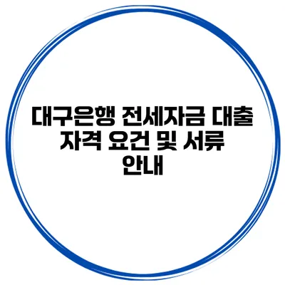 대구은행 전세자금 대출 자격 요건 및 서류 안내