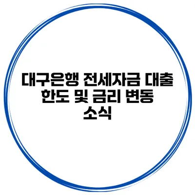 대구은행 전세자금 대출 한도 및 금리 변동 소식