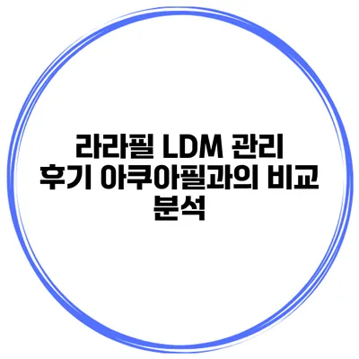 라라필 LDM 관리 후기 아쿠아필과의 비교 분석
