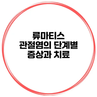 류마티스 관절염의 단계별 증상과 치료