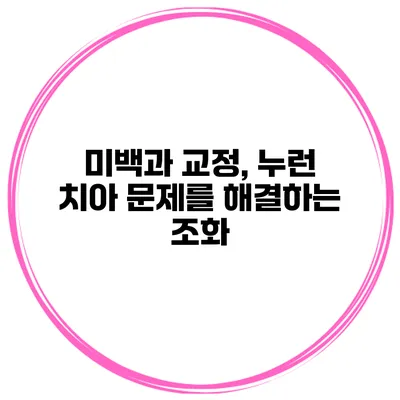 미백과 교정, 누런 치아 문제를 해결하는 조화