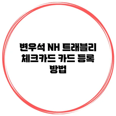 변우석 NH 트래블리 체크카드 카드 등록 방법