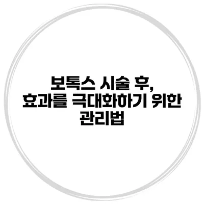 보톡스 시술 후, 효과를 극대화하기 위한 관리법