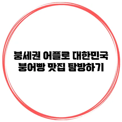 붕세권 어플로 대한민국 붕어빵 맛집 탐방하기
