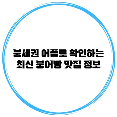 붕세권 어플로 확인하는 최신 붕어빵 맛집 정보