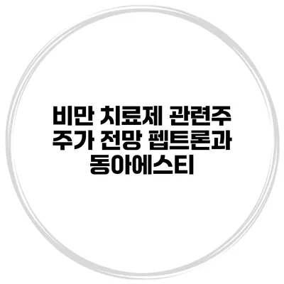 비만 치료제 관련주 주가 전망 펩트론과 동아에스티