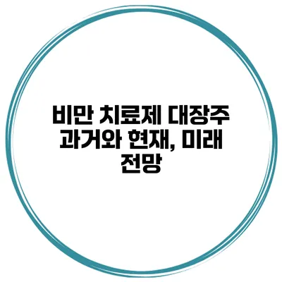 비만 치료제 대장주 과거와 현재, 미래 전망