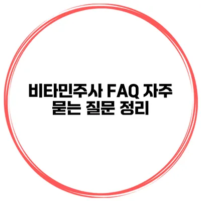 비타민주사 FAQ 자주 묻는 질문 정리