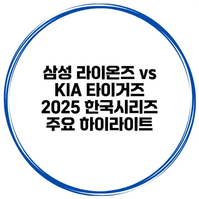 삼성 라이온즈 vs KIA 타이거즈 2025 한국시리즈 주요 하이라이트