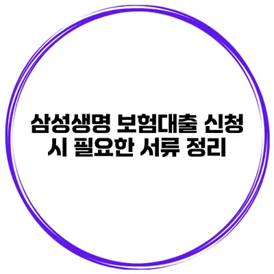 삼성생명 보험대출 신청 시 필요한 서류 정리