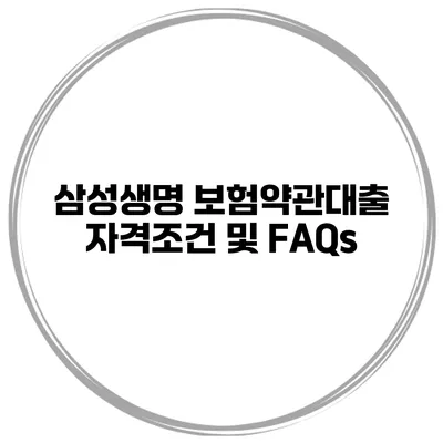 삼성생명 보험약관대출 자격조건 및 FAQs