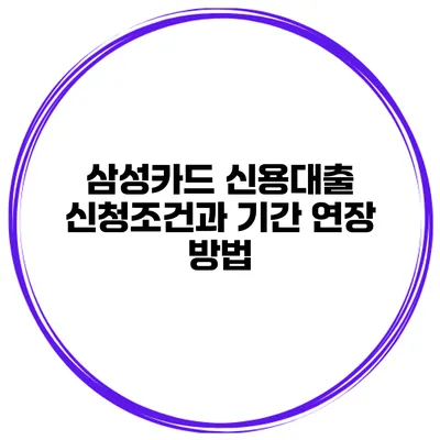삼성카드 신용대출 신청조건과 기간 연장 방법