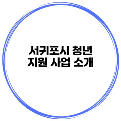 서귀포시 청년 지원 사업 소개