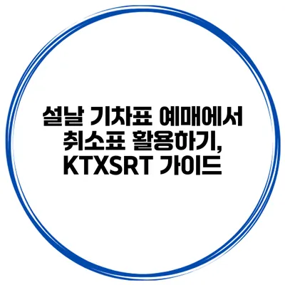 설날 기차표 예매에서 취소표 활용하기, KTX/SRT 가이드