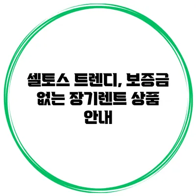 셀토스 트렌디, 보증금 없는 장기렌트 상품 안내