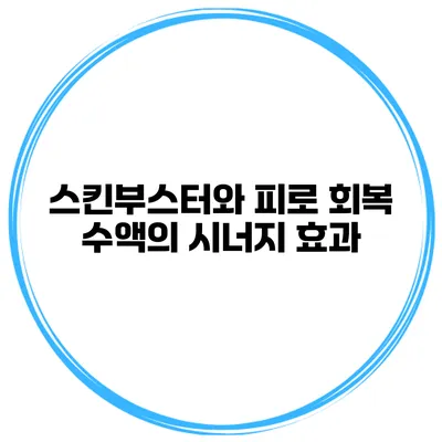 스킨부스터와 피로 회복 수액의 시너지 효과