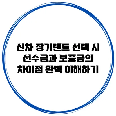 신차 장기렌트 선택 시 선수금과 보증금의 차이점 완벽 이해하기