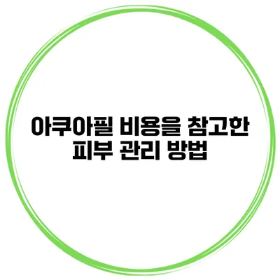 아쿠아필 비용을 참고한 피부 관리 방법