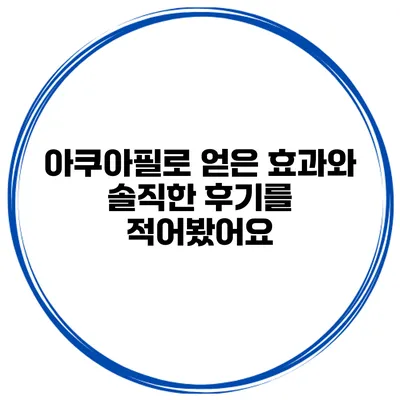 아쿠아필로 얻은 효과와 솔직한 후기를 적어봤어요
