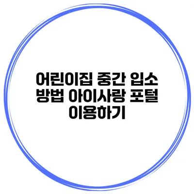 어린이집 중간 입소 방법 아이사랑 포털 이용하기