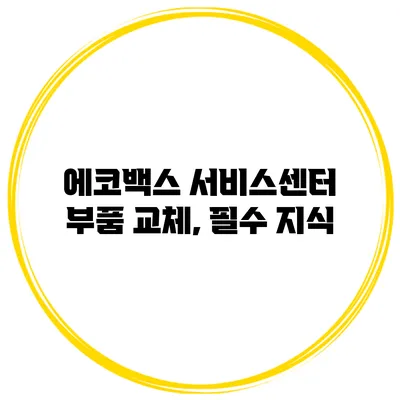에코백스 서비스센터 부품 교체, 필수 지식