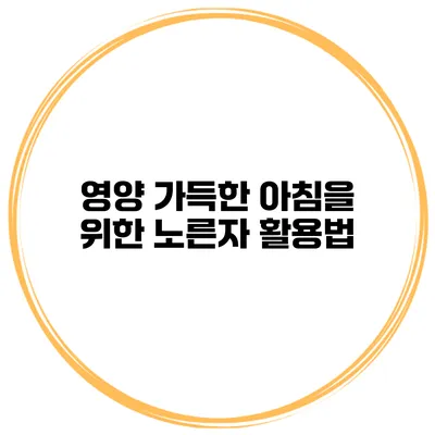 영양 가득한 아침을 위한 노른자 활용법