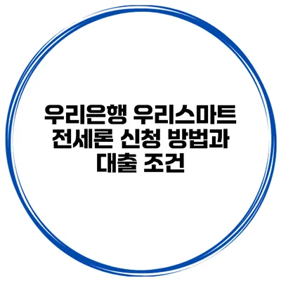 우리은행 우리스마트 전세론 신청 방법과 대출 조건