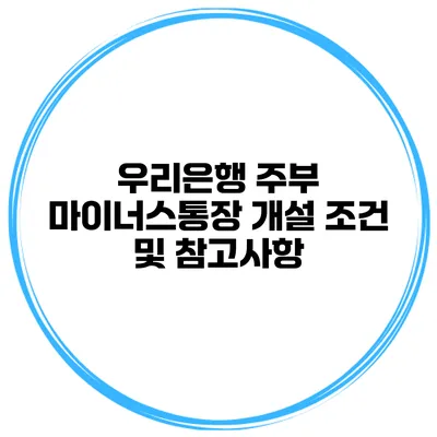 우리은행 주부 마이너스통장 개설 조건 및 참고사항