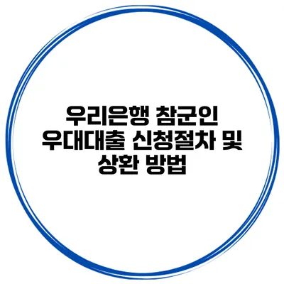 우리은행 참군인 우대대출 신청절차 및 상환 방법