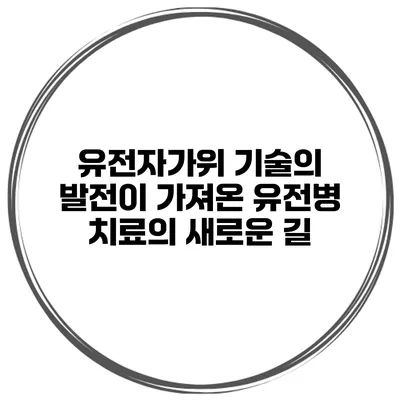 유전자가위 기술의 발전이 가져온 유전병 치료의 새로운 길