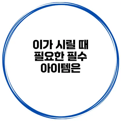 이가 시릴 때 필요한 필수 아이템은?