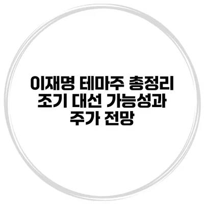이재명 테마주 총정리 조기 대선 가능성과 주가 전망