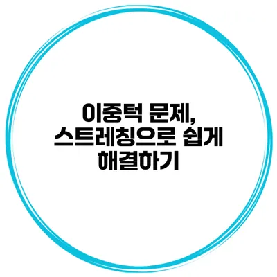 이중턱 문제, 스트레칭으로 쉽게 해결하기