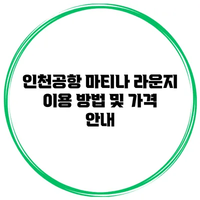 인천공항 마티나 라운지 이용 방법 및 가격 안내