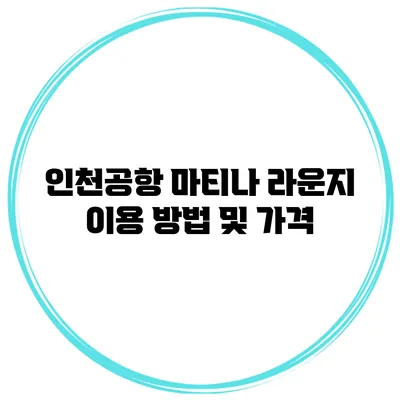 인천공항 마티나 라운지 이용 방법 및 가격