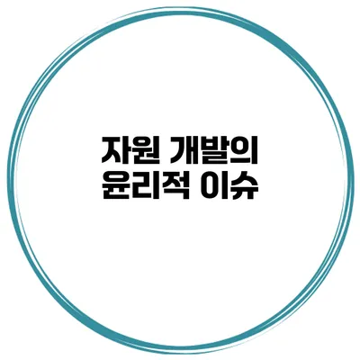 자원 개발의 윤리적 이슈
